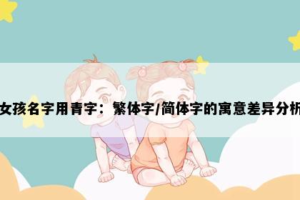 女孩名字用青字：繁体字/简体字的寓意差异分析