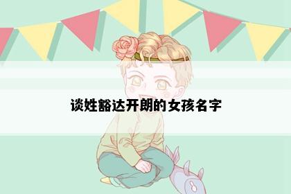 谈姓豁达开朗的女孩名字