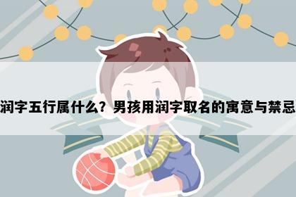 润字五行属什么？男孩用润字取名的寓意与禁忌