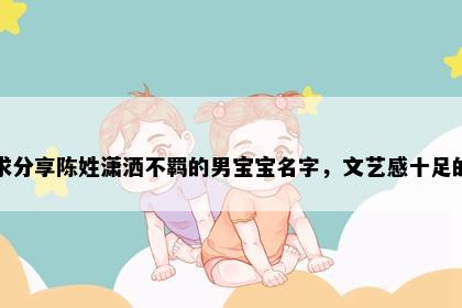 求分享陈姓潇洒不羁的男宝宝名字，文艺感十足的