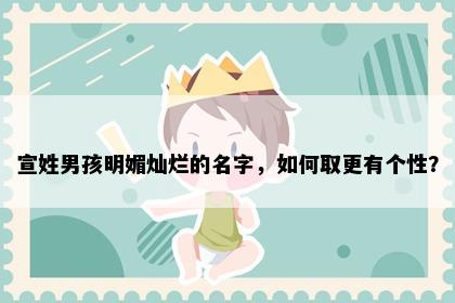 宣姓男孩明媚灿烂的名字，如何取更有个性？
