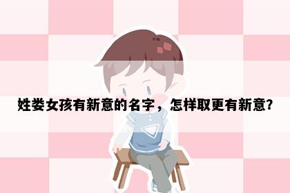 姓娄女孩有新意的名字，怎样取更有新意？