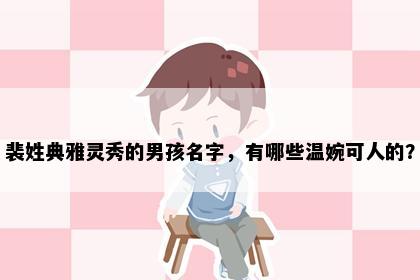 裴姓典雅灵秀的男孩名字，有哪些温婉可人的？