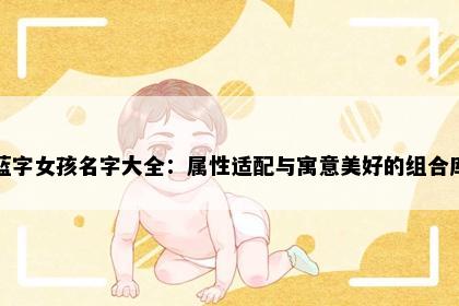 蓝字女孩名字大全：属性适配与寓意美好的组合库