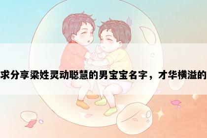 求分享梁姓灵动聪慧的男宝宝名字，才华横溢的