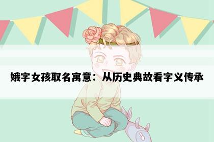 娥字女孩取名寓意：从历史典故看字义传承