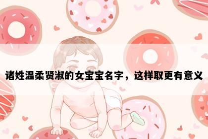 诸姓温柔贤淑的女宝宝名字，这样取更有意义