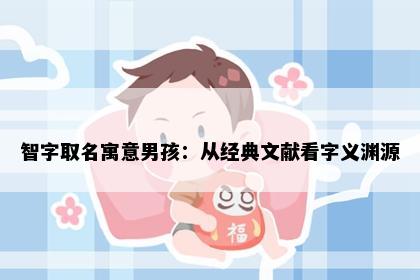 智字取名寓意男孩：从经典文献看字义渊源