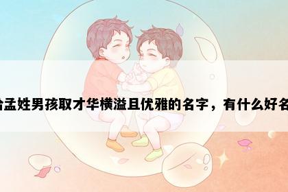 想给孟姓男孩取才华横溢且优雅的名字，有什么好名字？