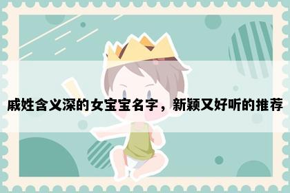 戚姓含义深的女宝宝名字，新颖又好听的推荐