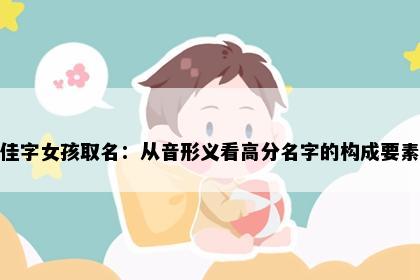 佳字女孩取名：从音形义看高分名字的构成要素
