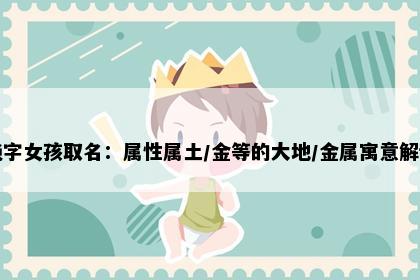 艳字女孩取名：属性属土/金等的大地/金属寓意解读