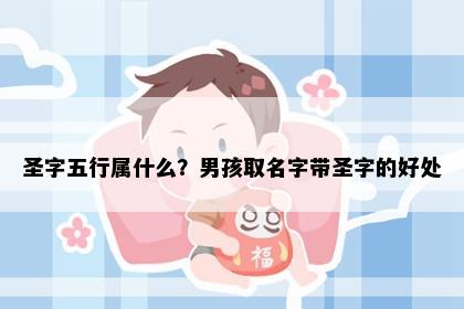 圣字五行属什么？男孩取名字带圣字的好处