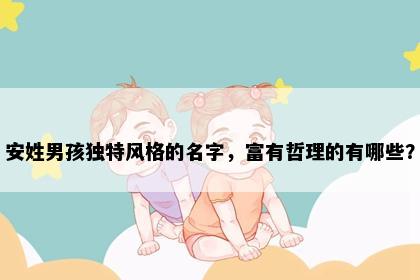 安姓男孩独特风格的名字，富有哲理的有哪些？
