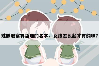 姓滕取富有哲理的名字，女孩怎么起才有韵味？