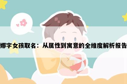 娜字女孩取名：从属性到寓意的全维度解析报告