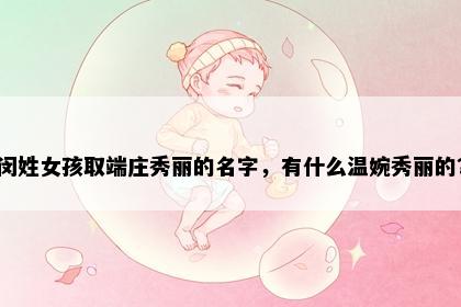 闵姓女孩取端庄秀丽的名字，有什么温婉秀丽的？