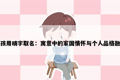 女孩用晴字取名：寓意中的家国情怀与个人品格融合
