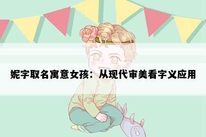 妮字取名寓意女孩：从现代审美看字义应用