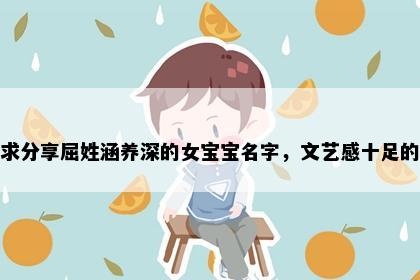 求分享屈姓涵养深的女宝宝名字，文艺感十足的