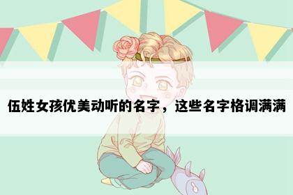 伍姓女孩优美动听的名字，这些名字格调满满