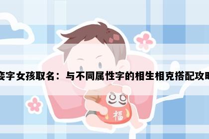 娈字女孩取名：与不同属性字的相生相克搭配攻略
