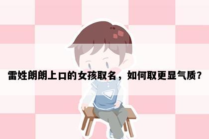 雷姓朗朗上口的女孩取名，如何取更显气质？