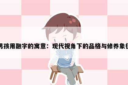 男孩用融字的寓意：现代视角下的品格与修养象征