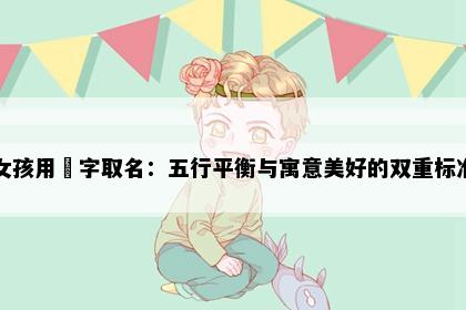 女孩用玥字取名：五行平衡与寓意美好的双重标准
