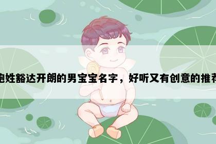 鲍姓豁达开朗的男宝宝名字，好听又有创意的推荐