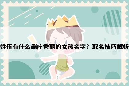 姓伍有什么端庄秀丽的女孩名字？取名技巧解析