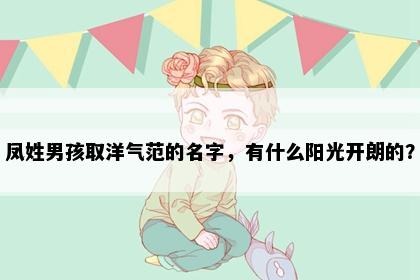 凤姓男孩取洋气范的名字，有什么阳光开朗的？