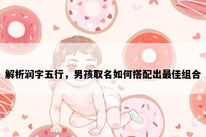 解析润字五行，男孩取名如何搭配出最佳组合
