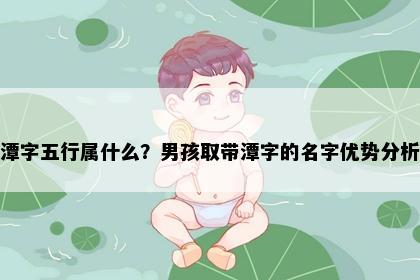 潭字五行属什么？男孩取带潭字的名字优势分析