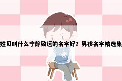 姓贝叫什么宁静致远的名字好？男孩名字精选集