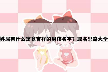姓屈有什么寓意吉祥的男孩名字？取名思路大全