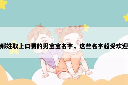 郝姓取上口易的男宝宝名字，这些名字超受欢迎