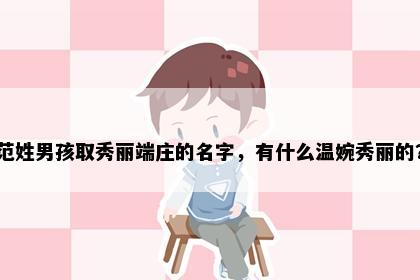 范姓男孩取秀丽端庄的名字，有什么温婉秀丽的？