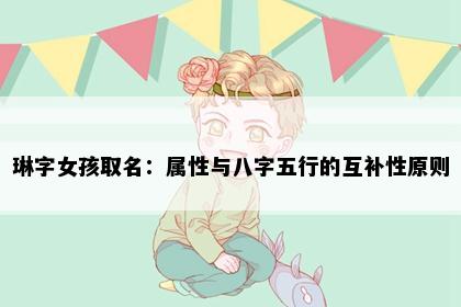 琳字女孩取名：属性与八字五行的互补性原则