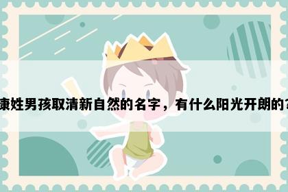 康姓男孩取清新自然的名字，有什么阳光开朗的？