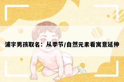 浦字男孩取名：从季节/自然元素看寓意延伸