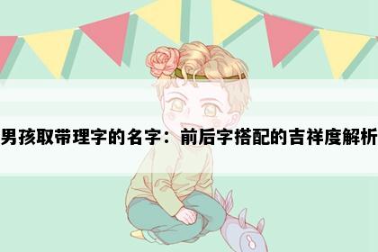 男孩取带理字的名字：前后字搭配的吉祥度解析