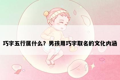 巧字五行属什么？男孩用巧字取名的文化内涵
