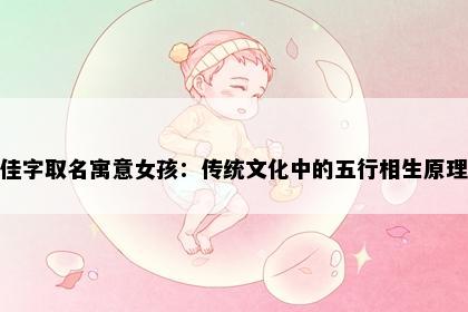 佳字取名寓意女孩：传统文化中的五行相生原理