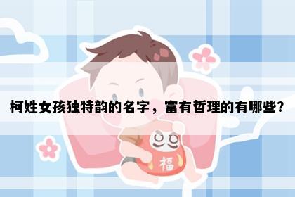 柯姓女孩独特韵的名字，富有哲理的有哪些？