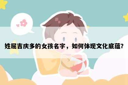 姓屈吉庆多的女孩名字，如何体现文化底蕴？