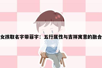女孩取名字带菲字：五行属性与吉祥寓意的融合