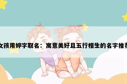 女孩用婷字取名：寓意美好且五行相生的名字推荐