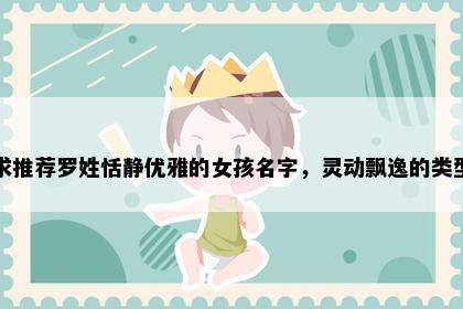 求推荐罗姓恬静优雅的女孩名字，灵动飘逸的类型