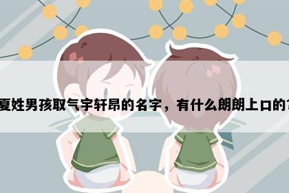 夏姓男孩取气宇轩昂的名字，有什么朗朗上口的？